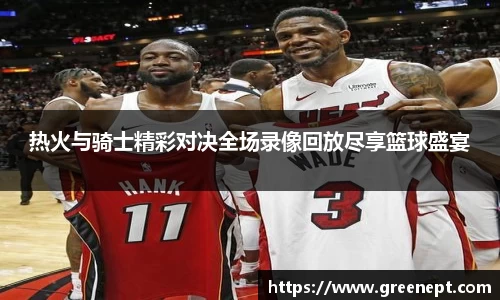 热火与骑士精彩对决全场录像回放尽享篮球盛宴